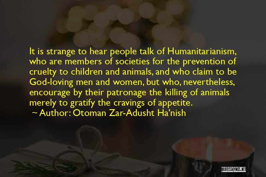 Otoman Zar-Adusht Ha'nish Quotes: It Is Strange To Hear People Talk Of Humanitarianism, Who Are Members Of Societies For The Prevention Of Cruelty To