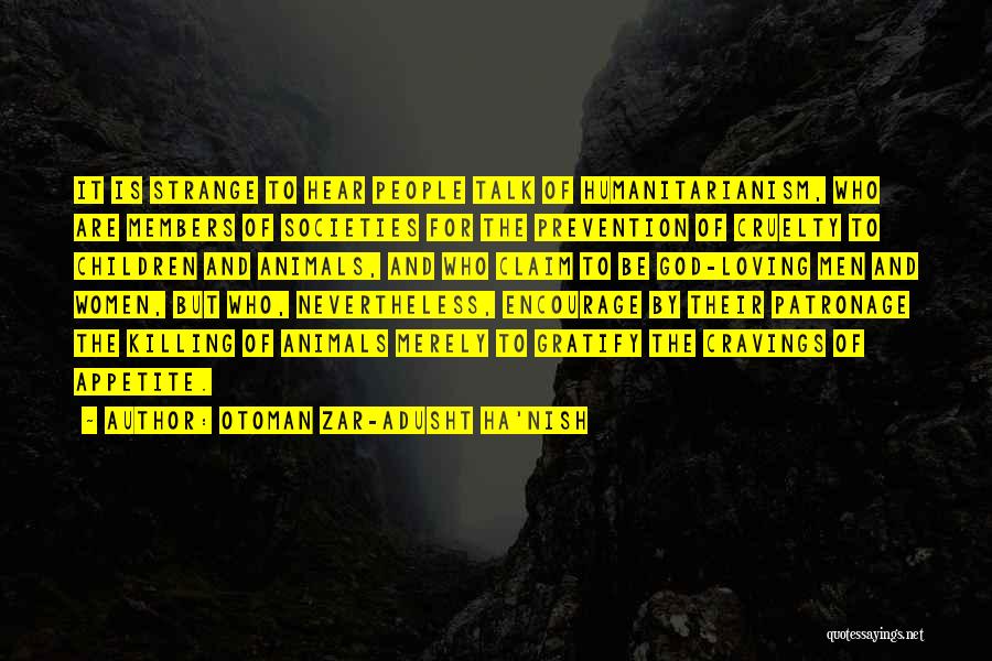 Otoman Zar-Adusht Ha'nish Quotes: It Is Strange To Hear People Talk Of Humanitarianism, Who Are Members Of Societies For The Prevention Of Cruelty To