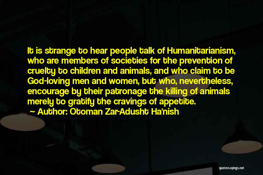 Otoman Zar-Adusht Ha'nish Quotes: It Is Strange To Hear People Talk Of Humanitarianism, Who Are Members Of Societies For The Prevention Of Cruelty To