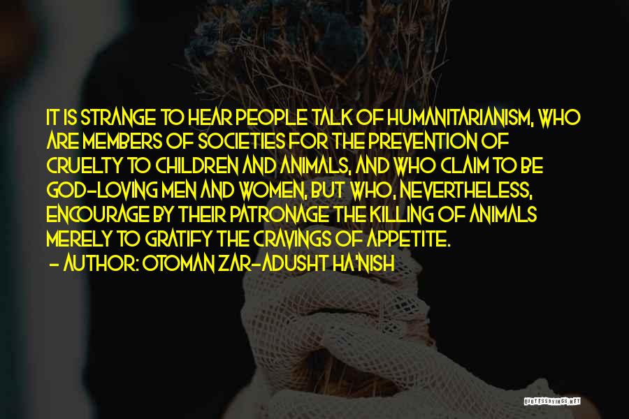 Otoman Zar-Adusht Ha'nish Quotes: It Is Strange To Hear People Talk Of Humanitarianism, Who Are Members Of Societies For The Prevention Of Cruelty To