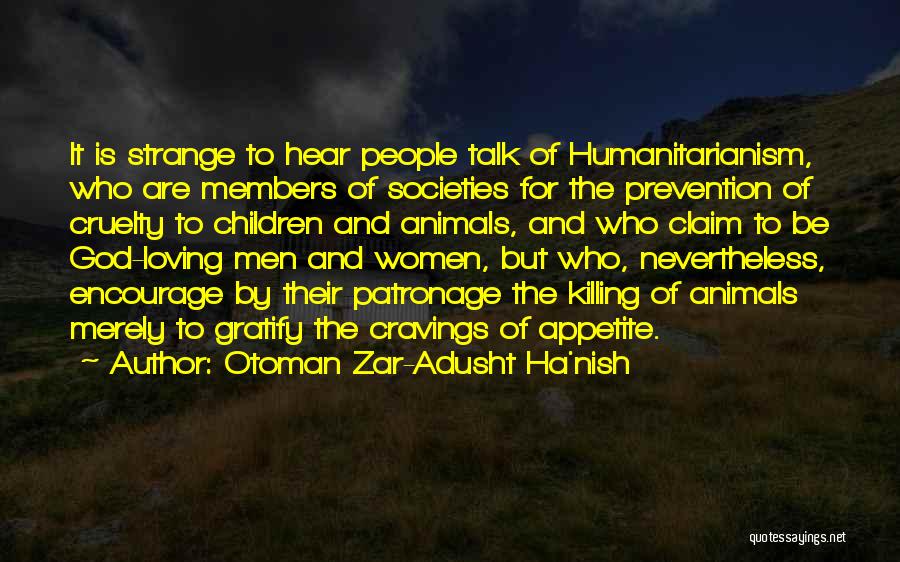 Otoman Zar-Adusht Ha'nish Quotes: It Is Strange To Hear People Talk Of Humanitarianism, Who Are Members Of Societies For The Prevention Of Cruelty To