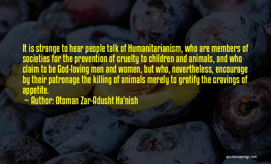 Otoman Zar-Adusht Ha'nish Quotes: It Is Strange To Hear People Talk Of Humanitarianism, Who Are Members Of Societies For The Prevention Of Cruelty To