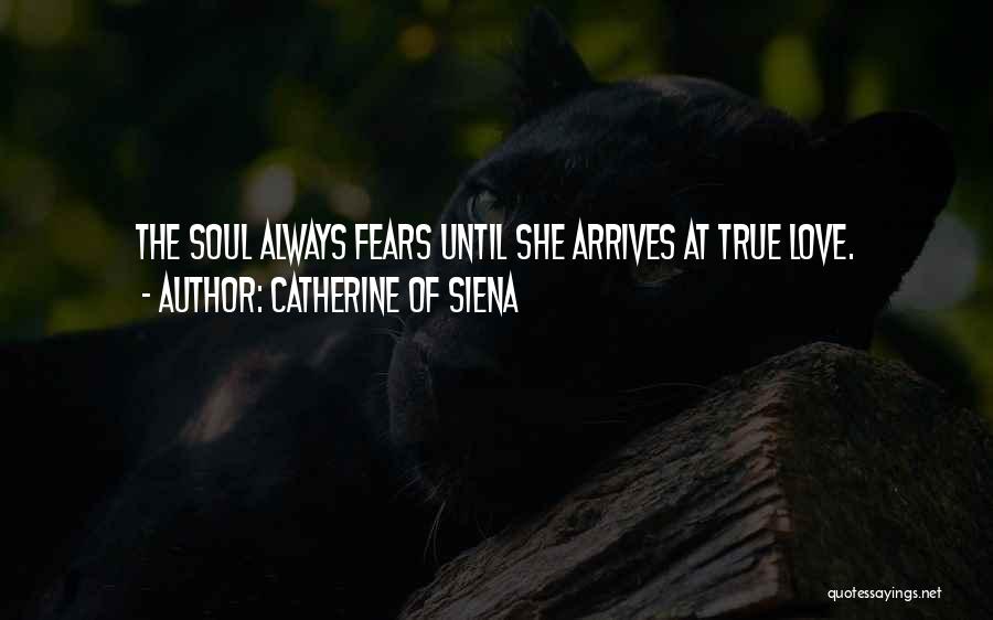 Catherine Of Siena Quotes: The Soul Always Fears Until She Arrives At True Love.