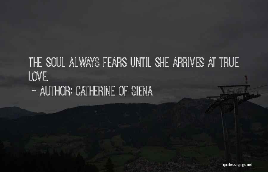 Catherine Of Siena Quotes: The Soul Always Fears Until She Arrives At True Love.