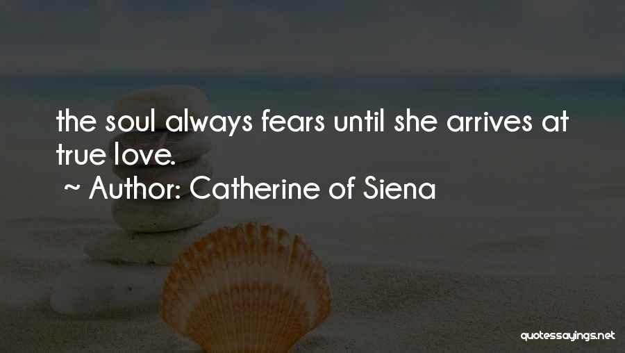 Catherine Of Siena Quotes: The Soul Always Fears Until She Arrives At True Love.