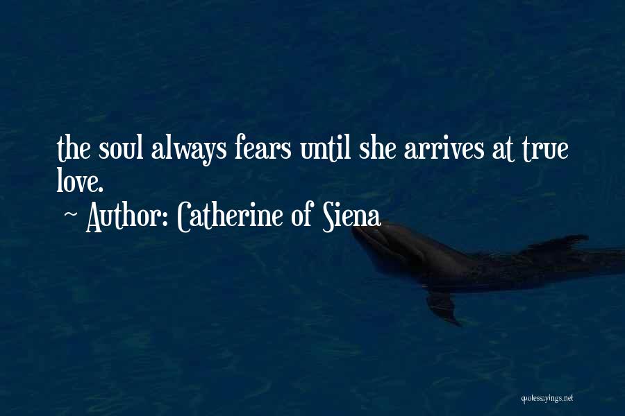 Catherine Of Siena Quotes: The Soul Always Fears Until She Arrives At True Love.
