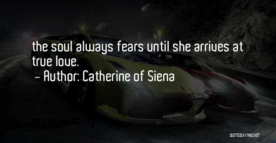 Catherine Of Siena Quotes: The Soul Always Fears Until She Arrives At True Love.