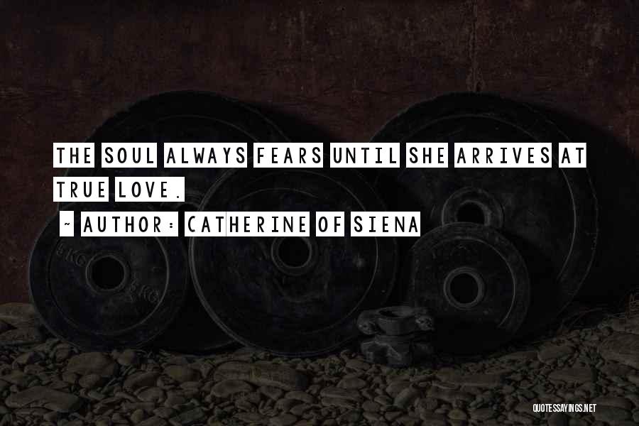 Catherine Of Siena Quotes: The Soul Always Fears Until She Arrives At True Love.