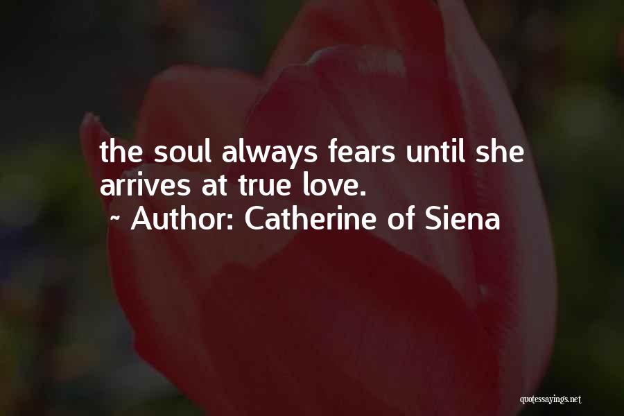 Catherine Of Siena Quotes: The Soul Always Fears Until She Arrives At True Love.