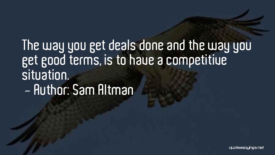 Sam Altman Quotes: The Way You Get Deals Done And The Way You Get Good Terms, Is To Have A Competitive Situation.