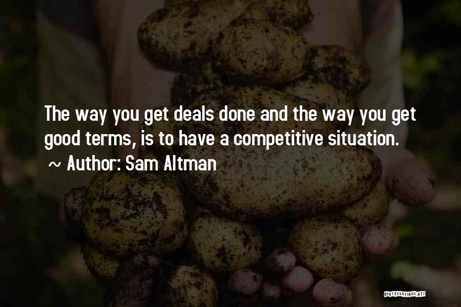 Sam Altman Quotes: The Way You Get Deals Done And The Way You Get Good Terms, Is To Have A Competitive Situation.