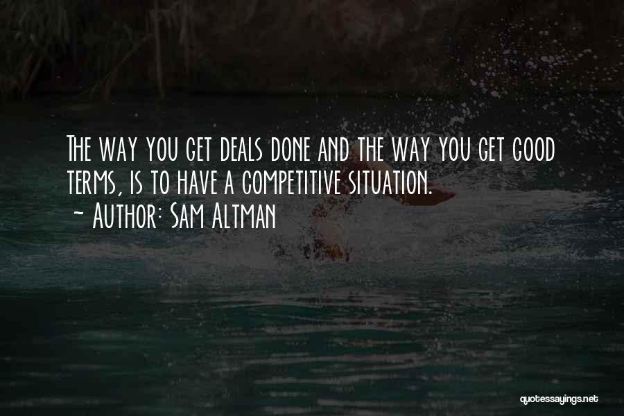 Sam Altman Quotes: The Way You Get Deals Done And The Way You Get Good Terms, Is To Have A Competitive Situation.