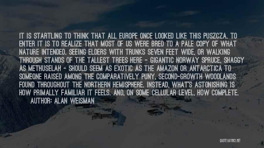 Alan Weisman Quotes: It Is Startling To Think That All Europe Once Looked Like This Puszcza. To Enter It Is To Realize That