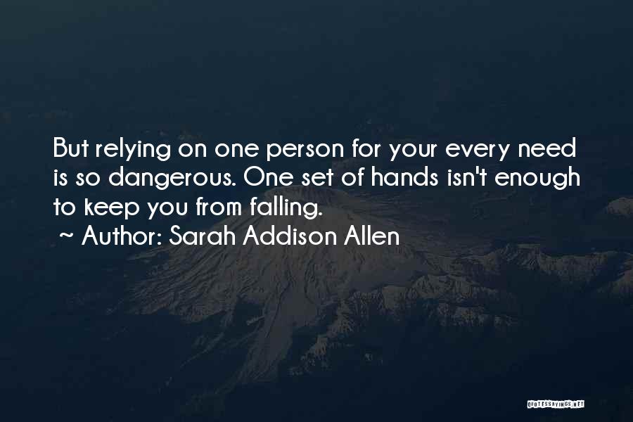 Sarah Addison Allen Quotes: But Relying On One Person For Your Every Need Is So Dangerous. One Set Of Hands Isn't Enough To Keep