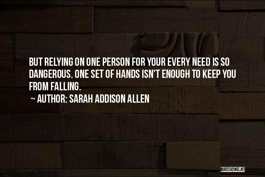 Sarah Addison Allen Quotes: But Relying On One Person For Your Every Need Is So Dangerous. One Set Of Hands Isn't Enough To Keep