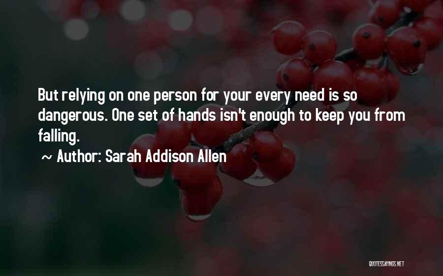 Sarah Addison Allen Quotes: But Relying On One Person For Your Every Need Is So Dangerous. One Set Of Hands Isn't Enough To Keep