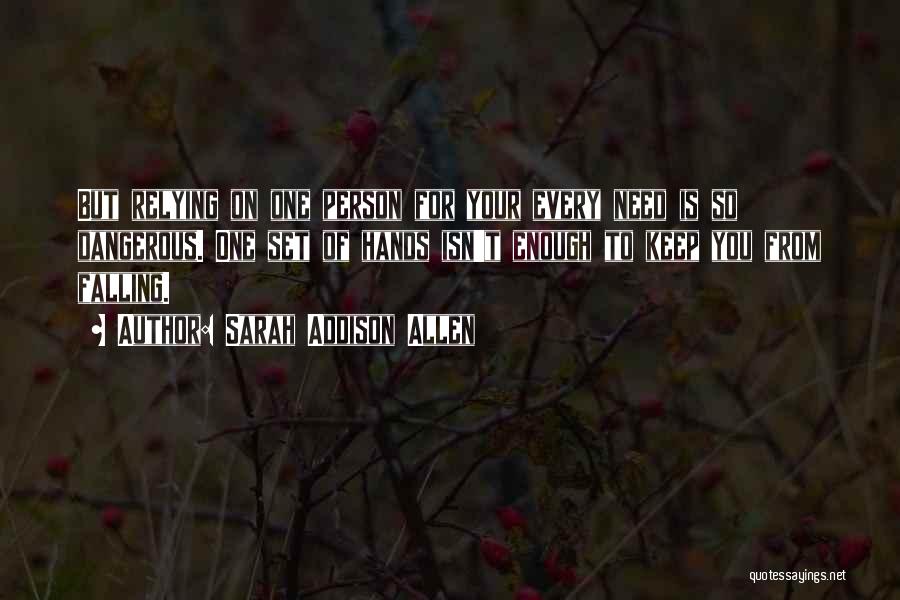 Sarah Addison Allen Quotes: But Relying On One Person For Your Every Need Is So Dangerous. One Set Of Hands Isn't Enough To Keep