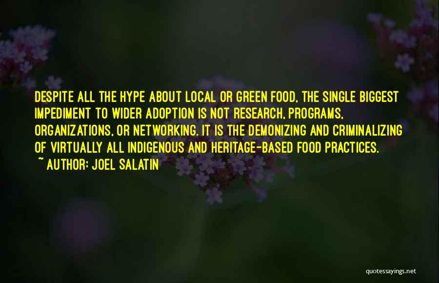 Joel Salatin Quotes: Despite All The Hype About Local Or Green Food, The Single Biggest Impediment To Wider Adoption Is Not Research, Programs,