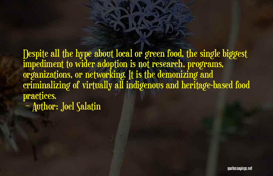 Joel Salatin Quotes: Despite All The Hype About Local Or Green Food, The Single Biggest Impediment To Wider Adoption Is Not Research, Programs,