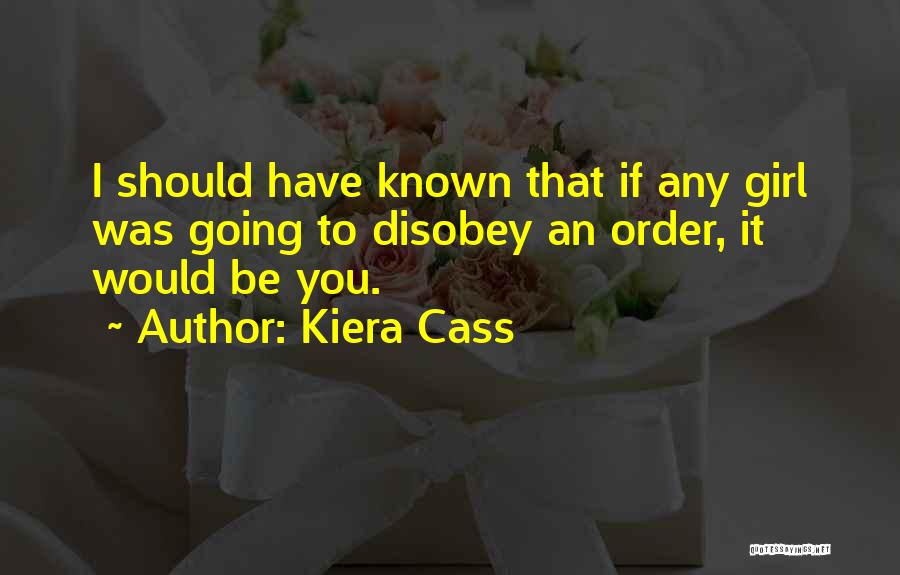 Kiera Cass Quotes: I Should Have Known That If Any Girl Was Going To Disobey An Order, It Would Be You.