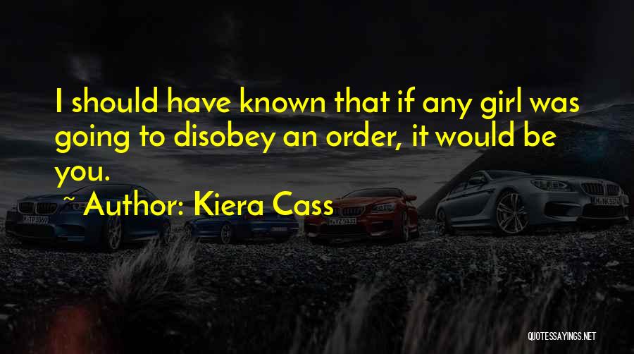 Kiera Cass Quotes: I Should Have Known That If Any Girl Was Going To Disobey An Order, It Would Be You.