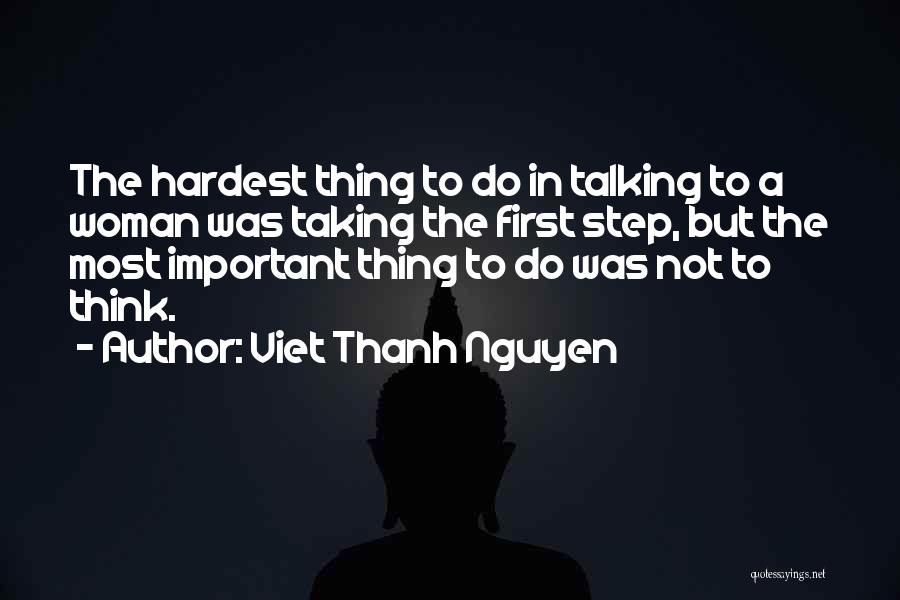 Viet Thanh Nguyen Quotes: The Hardest Thing To Do In Talking To A Woman Was Taking The First Step, But The Most Important Thing