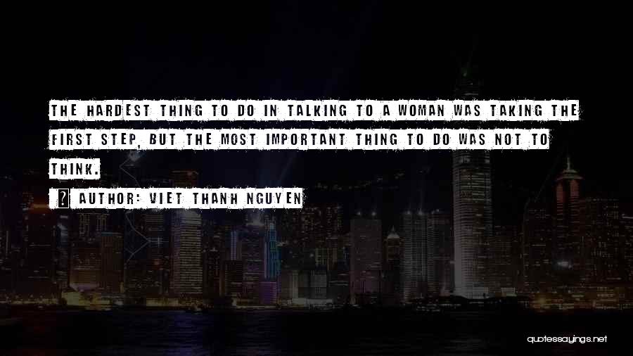 Viet Thanh Nguyen Quotes: The Hardest Thing To Do In Talking To A Woman Was Taking The First Step, But The Most Important Thing