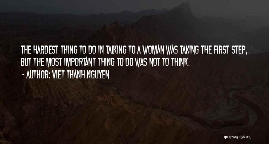 Viet Thanh Nguyen Quotes: The Hardest Thing To Do In Talking To A Woman Was Taking The First Step, But The Most Important Thing