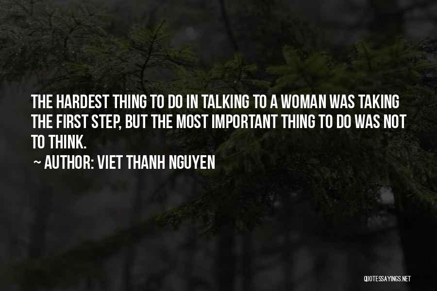 Viet Thanh Nguyen Quotes: The Hardest Thing To Do In Talking To A Woman Was Taking The First Step, But The Most Important Thing