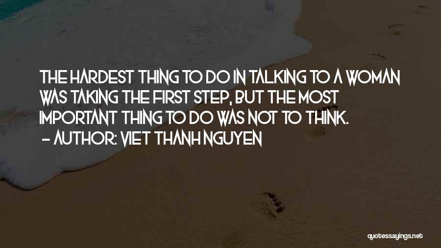 Viet Thanh Nguyen Quotes: The Hardest Thing To Do In Talking To A Woman Was Taking The First Step, But The Most Important Thing