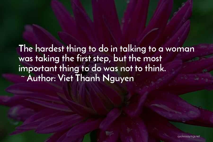 Viet Thanh Nguyen Quotes: The Hardest Thing To Do In Talking To A Woman Was Taking The First Step, But The Most Important Thing