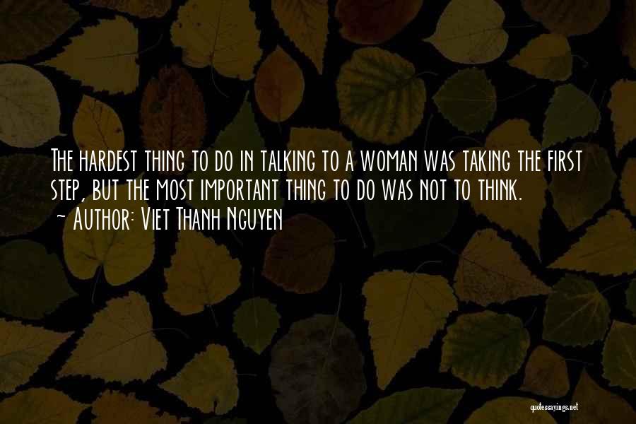 Viet Thanh Nguyen Quotes: The Hardest Thing To Do In Talking To A Woman Was Taking The First Step, But The Most Important Thing