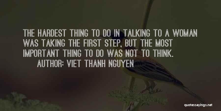 Viet Thanh Nguyen Quotes: The Hardest Thing To Do In Talking To A Woman Was Taking The First Step, But The Most Important Thing