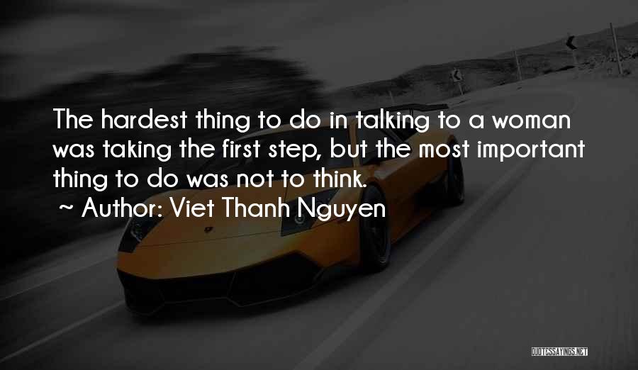 Viet Thanh Nguyen Quotes: The Hardest Thing To Do In Talking To A Woman Was Taking The First Step, But The Most Important Thing