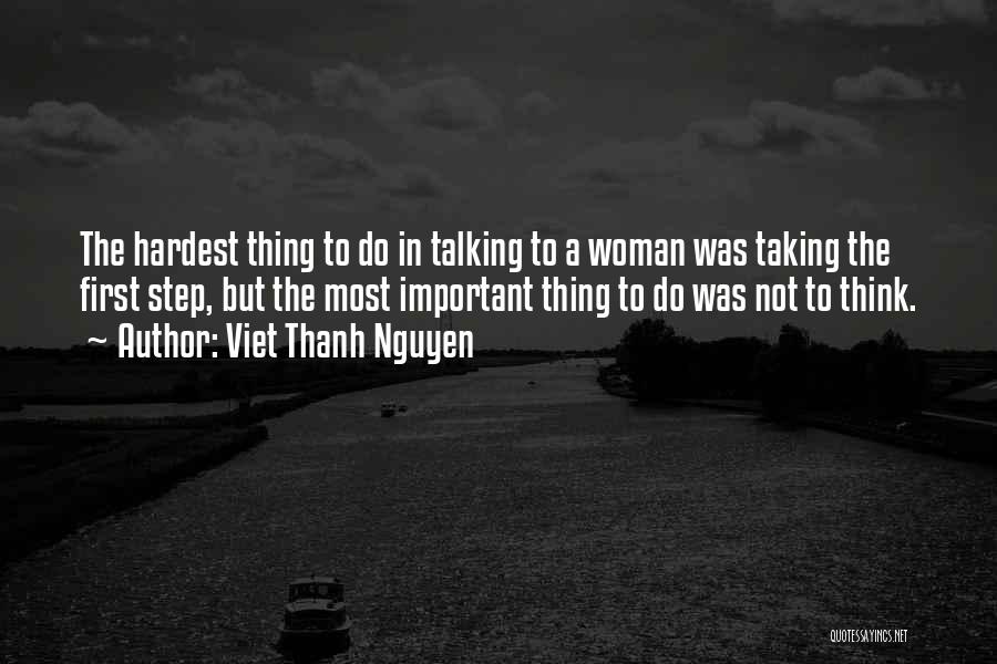 Viet Thanh Nguyen Quotes: The Hardest Thing To Do In Talking To A Woman Was Taking The First Step, But The Most Important Thing