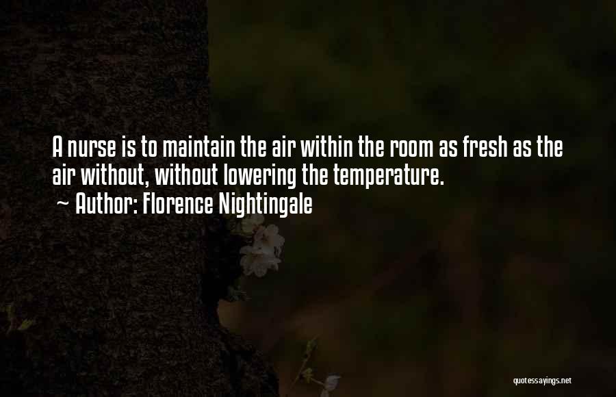 Florence Nightingale Quotes: A Nurse Is To Maintain The Air Within The Room As Fresh As The Air Without, Without Lowering The Temperature.
