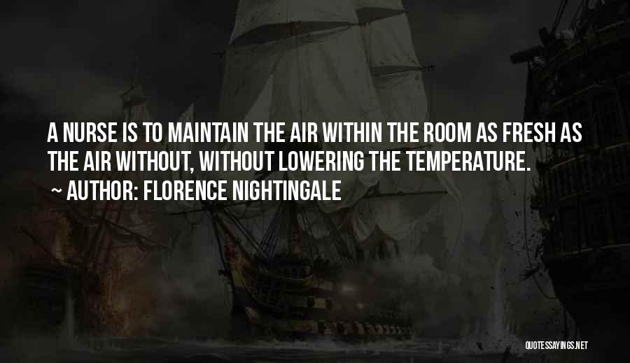Florence Nightingale Quotes: A Nurse Is To Maintain The Air Within The Room As Fresh As The Air Without, Without Lowering The Temperature.