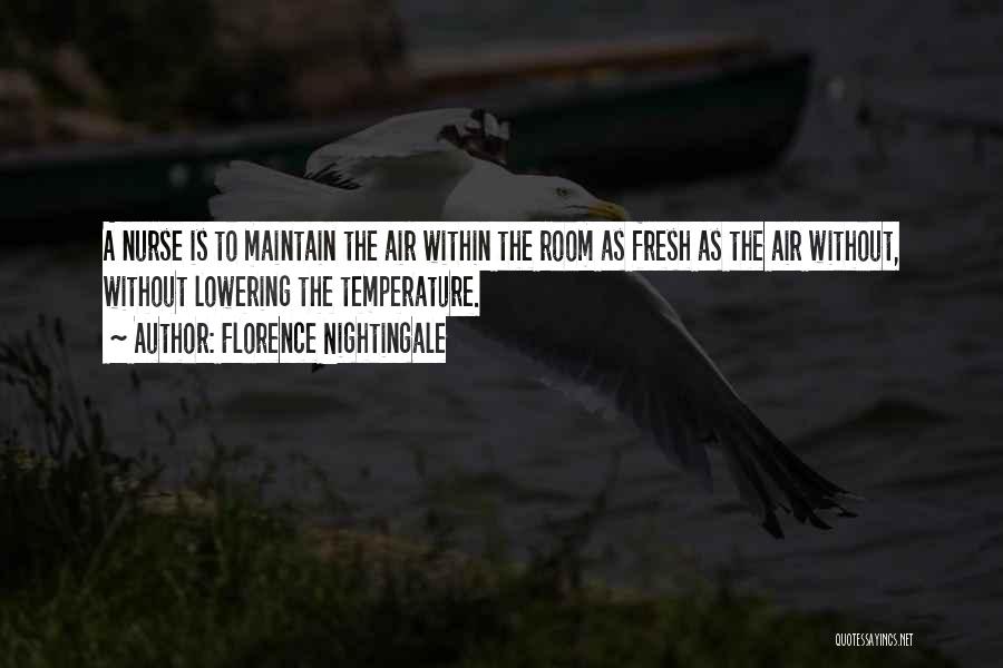 Florence Nightingale Quotes: A Nurse Is To Maintain The Air Within The Room As Fresh As The Air Without, Without Lowering The Temperature.