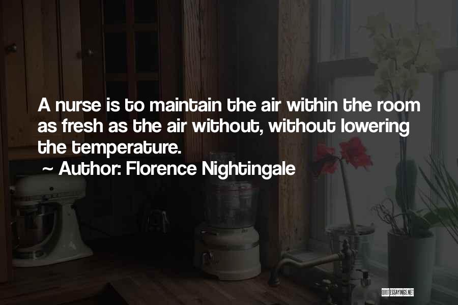 Florence Nightingale Quotes: A Nurse Is To Maintain The Air Within The Room As Fresh As The Air Without, Without Lowering The Temperature.