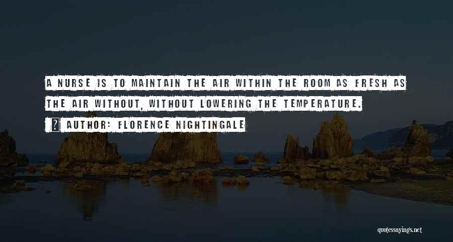 Florence Nightingale Quotes: A Nurse Is To Maintain The Air Within The Room As Fresh As The Air Without, Without Lowering The Temperature.