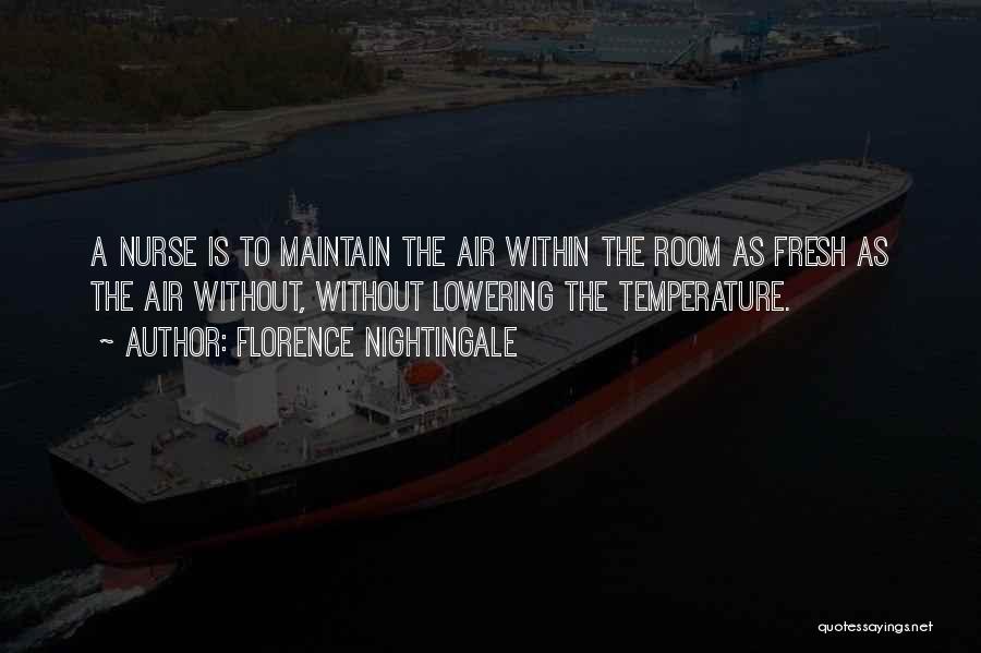 Florence Nightingale Quotes: A Nurse Is To Maintain The Air Within The Room As Fresh As The Air Without, Without Lowering The Temperature.