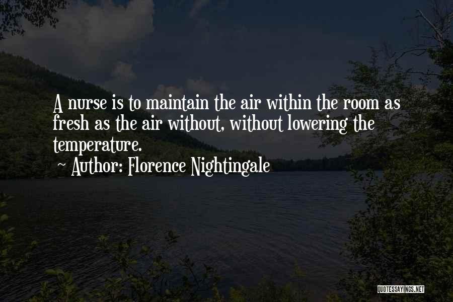 Florence Nightingale Quotes: A Nurse Is To Maintain The Air Within The Room As Fresh As The Air Without, Without Lowering The Temperature.