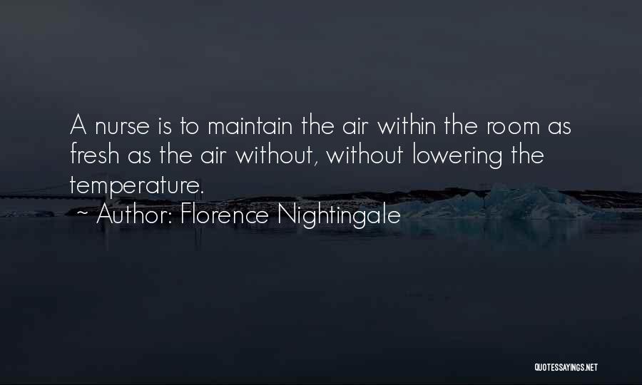 Florence Nightingale Quotes: A Nurse Is To Maintain The Air Within The Room As Fresh As The Air Without, Without Lowering The Temperature.