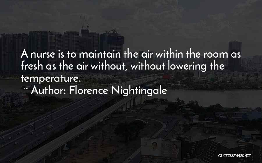 Florence Nightingale Quotes: A Nurse Is To Maintain The Air Within The Room As Fresh As The Air Without, Without Lowering The Temperature.