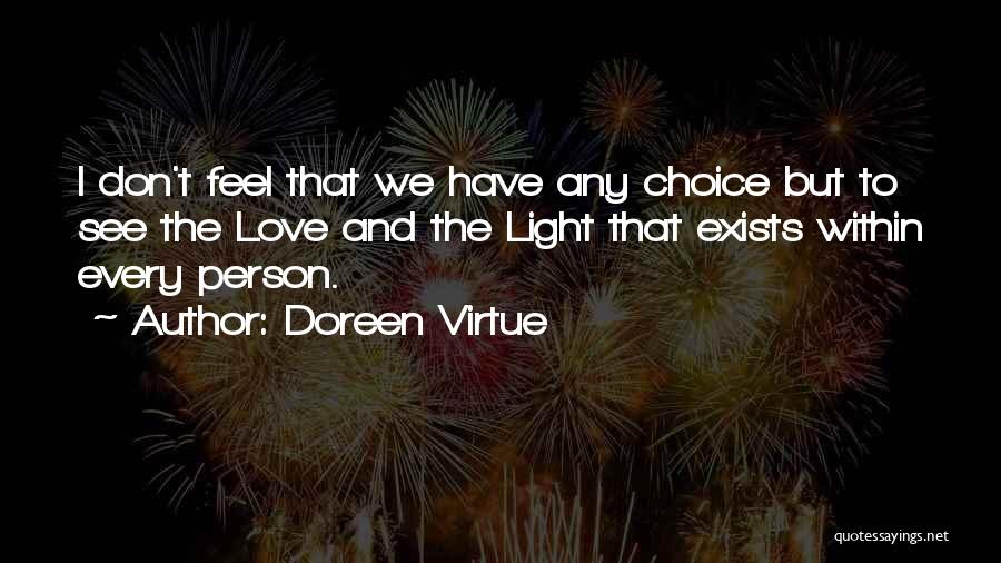 Doreen Virtue Quotes: I Don't Feel That We Have Any Choice But To See The Love And The Light That Exists Within Every