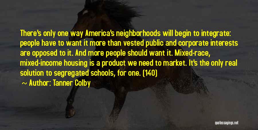 Tanner Colby Quotes: There's Only One Way America's Neighborhoods Will Begin To Integrate: People Have To Want It More Than Vested Public And