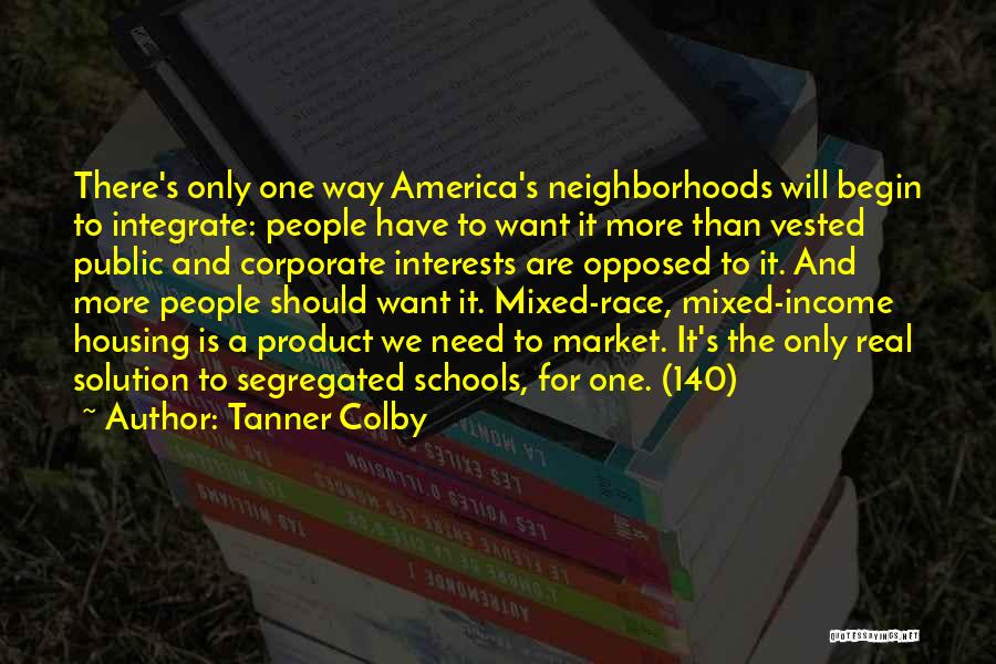 Tanner Colby Quotes: There's Only One Way America's Neighborhoods Will Begin To Integrate: People Have To Want It More Than Vested Public And