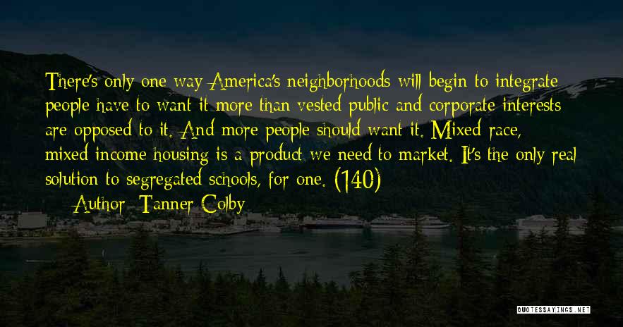 Tanner Colby Quotes: There's Only One Way America's Neighborhoods Will Begin To Integrate: People Have To Want It More Than Vested Public And