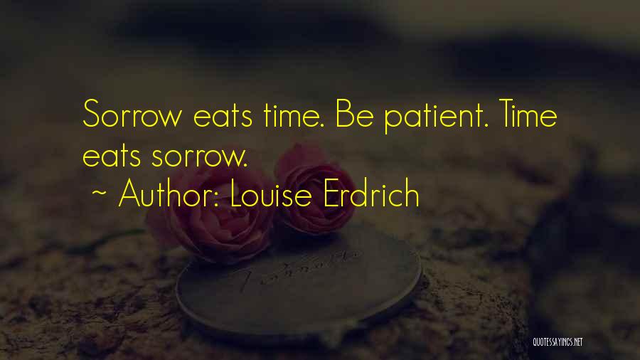 Louise Erdrich Quotes: Sorrow Eats Time. Be Patient. Time Eats Sorrow.