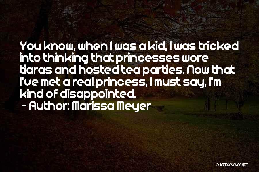 Marissa Meyer Quotes: You Know, When I Was A Kid, I Was Tricked Into Thinking That Princesses Wore Tiaras And Hosted Tea Parties.